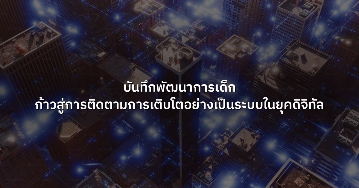 บันทึกพัฒนาการเด็ก ก้าวสู่การติดตามการเติบโตอย่างเป็นระบบในยุคดิจิทัล