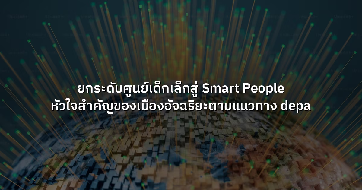 ยกระดับศูนย์เด็กเล็กสู่ Smart People หัวใจสำคัญของเมืองอัจฉริยะตามแนวทาง depa