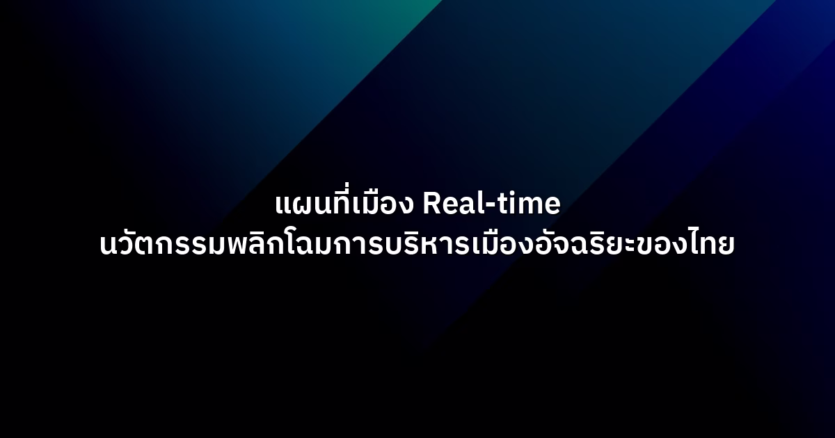 แผนที่เมือง Real-time นวัตกรรมพลิกโฉมการบริหารเมืองอัจฉริยะของไทย
