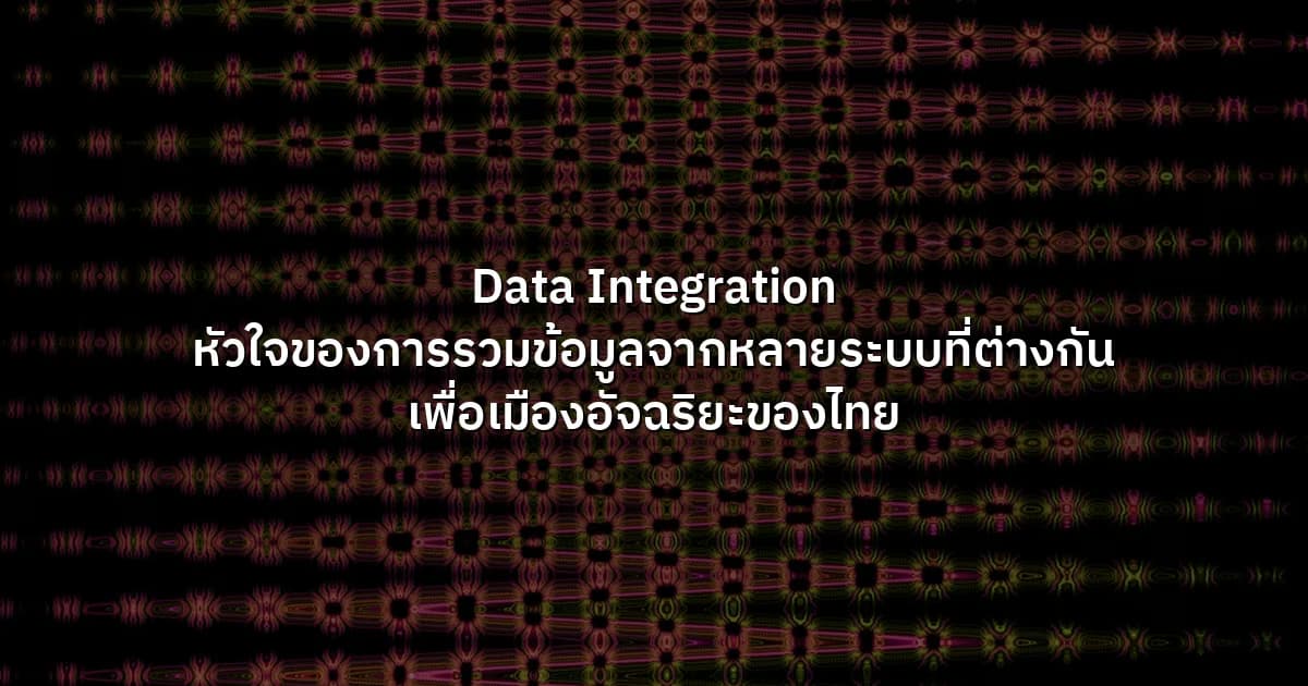 Data Integration หัวใจของการรวมข้อมูลจากหลายระบบที่ต่างกัน เพื่อเมืองอัจฉริยะของไทย