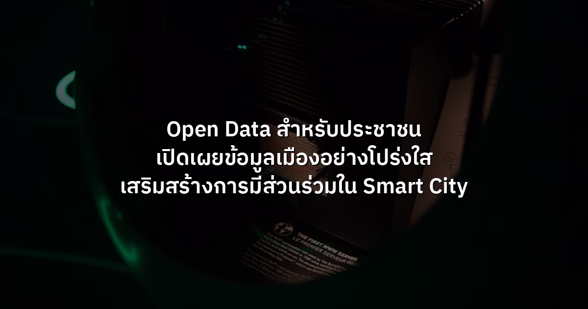 Open Data สำหรับประชาชน เปิดเผยข้อมูลเมืองอย่างโปร่งใส เสริมสร้างการมีส่วนร่วมใน Smart City