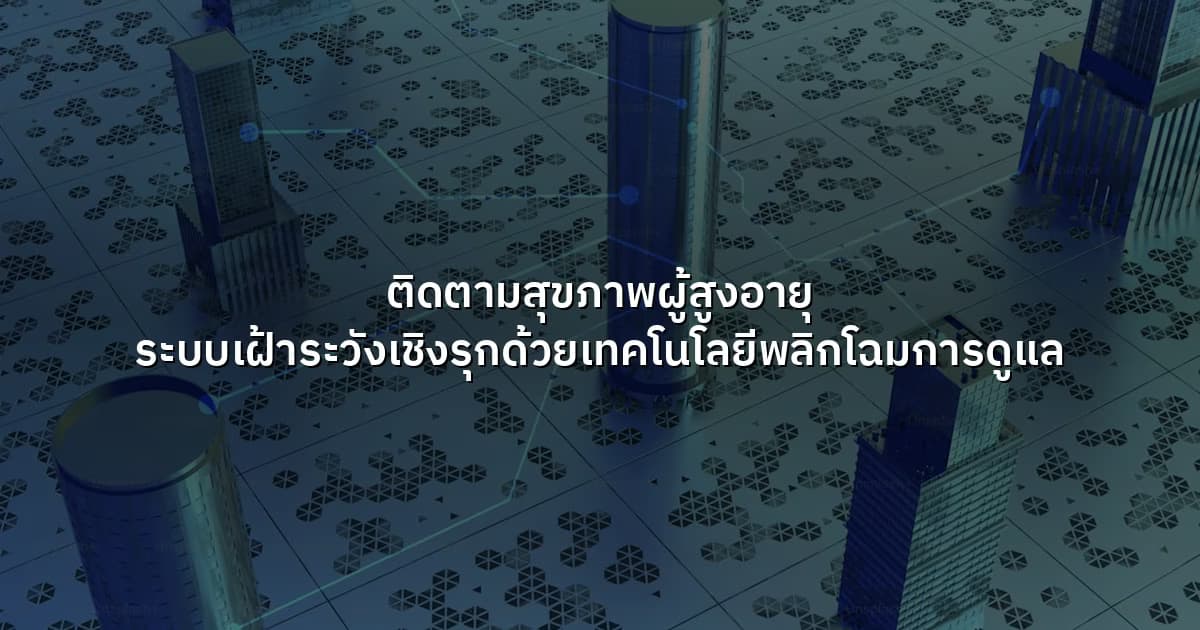 ติดตามสุขภาพผู้สูงอายุ ระบบเฝ้าระวังเชิงรุกด้วยเทคโนโลยีพลิกโฉมการดูแล