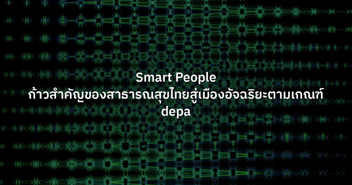 Smart People ก้าวสำคัญของสาธารณสุขไทยสู่เมืองอัจฉริยะตามเกณฑ์ depa