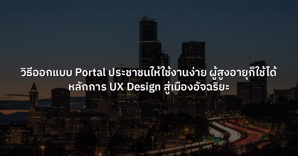 วิธีออกแบบ Portal ประชาชนให้ใช้งานง่าย ผู้สูงอายุก็ใช้ได้ หลักการ UX Design สู่เมืองอัจฉริยะ