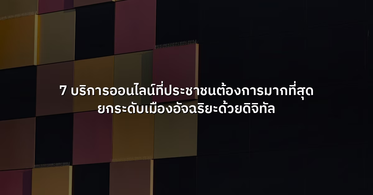 7 บริการออนไลน์ที่ประชาชนต้องการมากที่สุด ยกระดับเมืองอัจฉริยะด้วยดิจิทัล