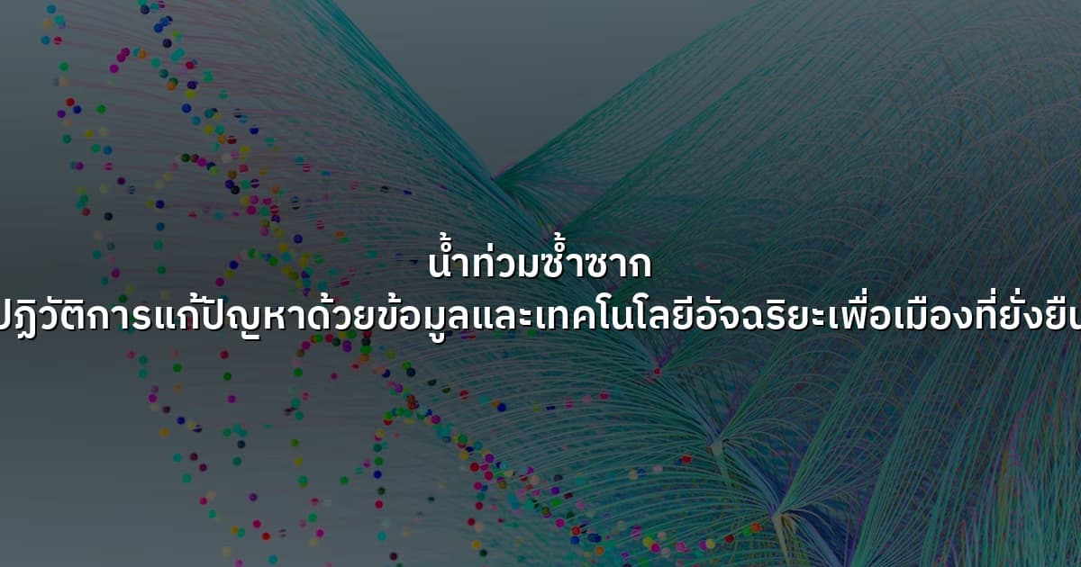 น้ำท่วมซ้ำซาก ปฏิวัติการแก้ปัญหาด้วยข้อมูลและเทคโนโลยีอัจฉริยะเพื่อเมืองที่ยั่งยืน