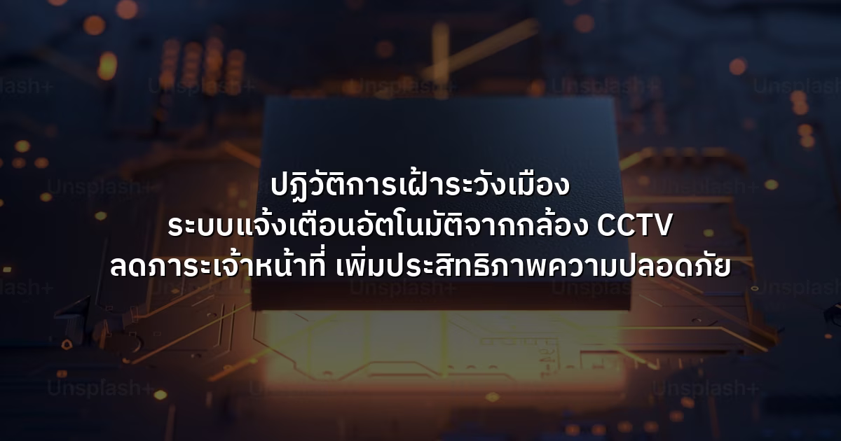 ปฏิวัติการเฝ้าระวังเมือง ระบบแจ้งเตือนอัตโนมัติจากกล้อง CCTV ลดภาระเจ้าหน้าที่ เพิ่มประสิทธิภาพความปลอดภัย
