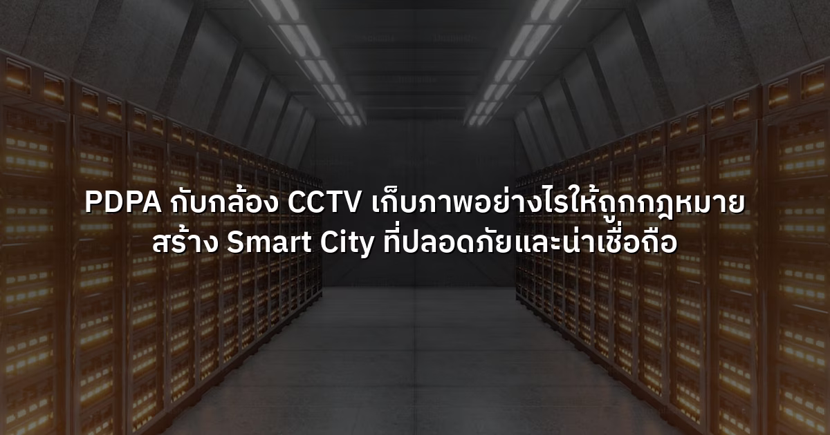 PDPA กับกล้อง CCTV เก็บภาพอย่างไรให้ถูกกฎหมาย สร้าง Smart City ที่ปลอดภัยและน่าเชื่อถือ