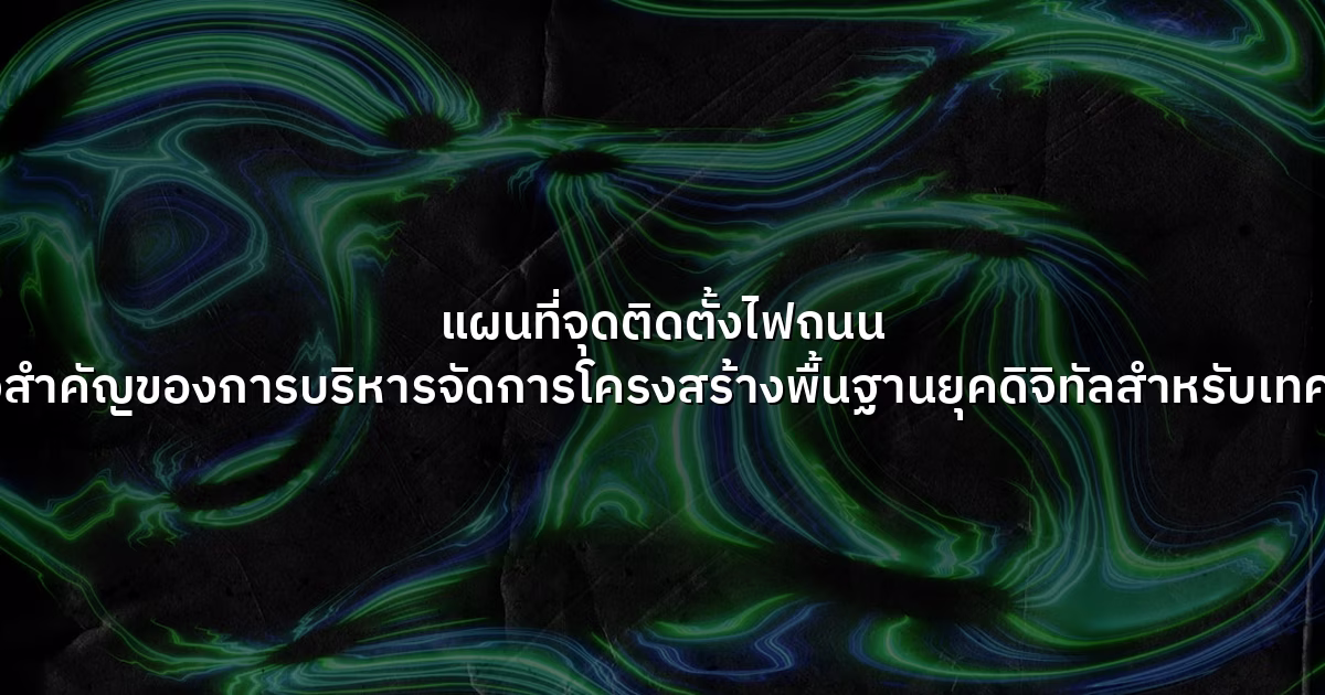 แผนที่จุดติดตั้งไฟถนน หัวใจสำคัญของการบริหารจัดการโครงสร้างพื้นฐานยุคดิจิทัลสำหรับเทศบาล