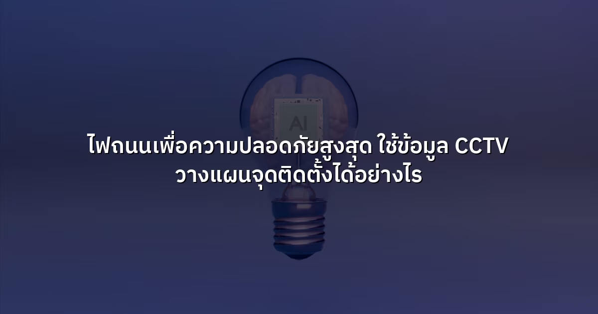 ไฟถนนเพื่อความปลอดภัยสูงสุด ใช้ข้อมูล CCTV วางแผนจุดติดตั้งได้อย่างไร