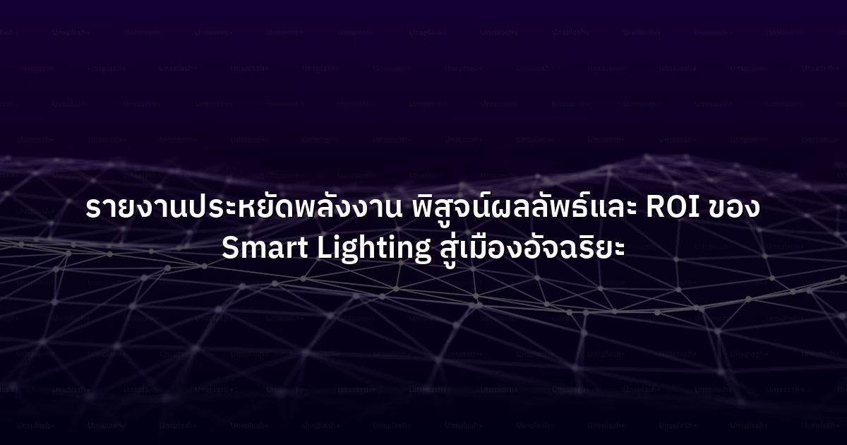 รายงานประหยัดพลังงาน พิสูจน์ผลลัพธ์และ ROI ของ Smart Lighting สู่เมืองอัจฉริยะ