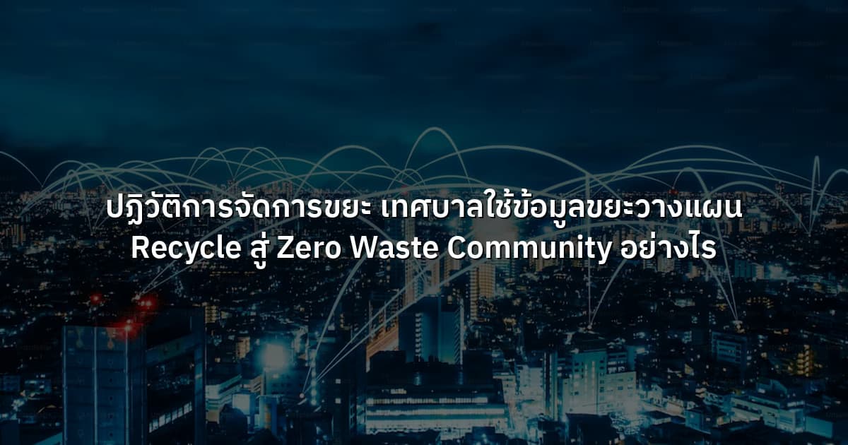 ปฏิวัติการจัดการขยะ เทศบาลใช้ข้อมูลขยะวางแผน Recycle สู่ Zero Waste Community อย่างไร