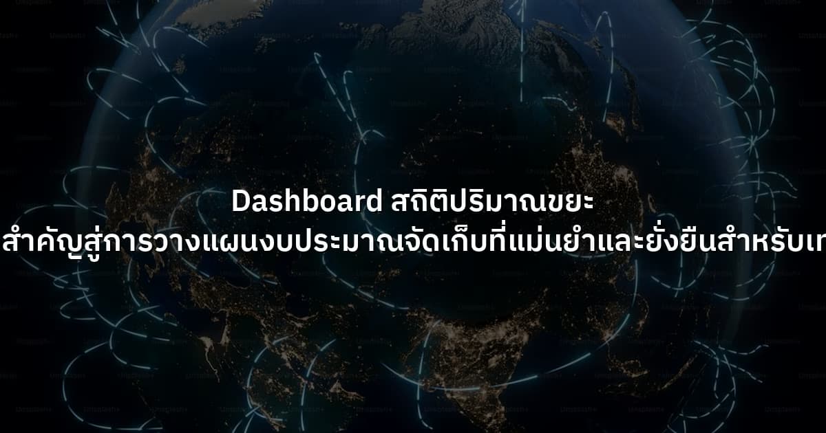 Dashboard สถิติปริมาณขยะ กุญแจสำคัญสู่การวางแผนงบประมาณจัดเก็บที่แม่นยำและยั่งยืนสำหรับเทศบาล