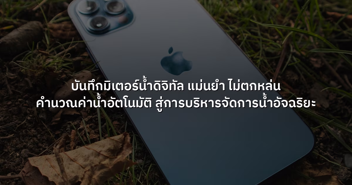 บันทึกมิเตอร์น้ำดิจิทัล แม่นยำ ไม่ตกหล่น คำนวณค่าน้ำอัตโนมัติ สู่การบริหารจัดการน้ำอัจฉริยะ