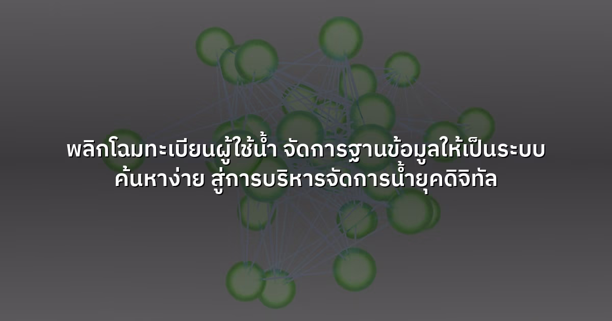 พลิกโฉมทะเบียนผู้ใช้น้ำ จัดการฐานข้อมูลให้เป็นระบบ ค้นหาง่าย สู่การบริหารจัดการน้ำยุคดิจิทัล