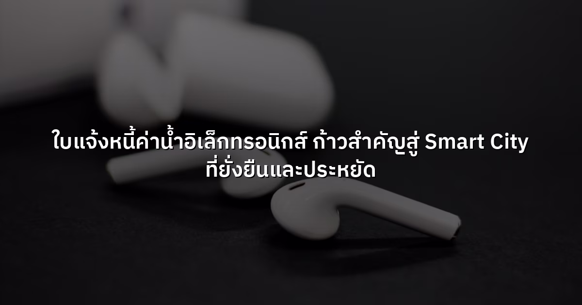 ใบแจ้งหนี้ค่าน้ำอิเล็กทรอนิกส์ ก้าวสำคัญสู่ Smart City ที่ยั่งยืนและประหยัด