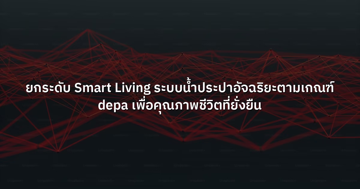 ยกระดับ Smart Living ระบบน้ำประปาอัจฉริยะตามเกณฑ์ depa เพื่อคุณภาพชีวิตที่ยั่งยืน