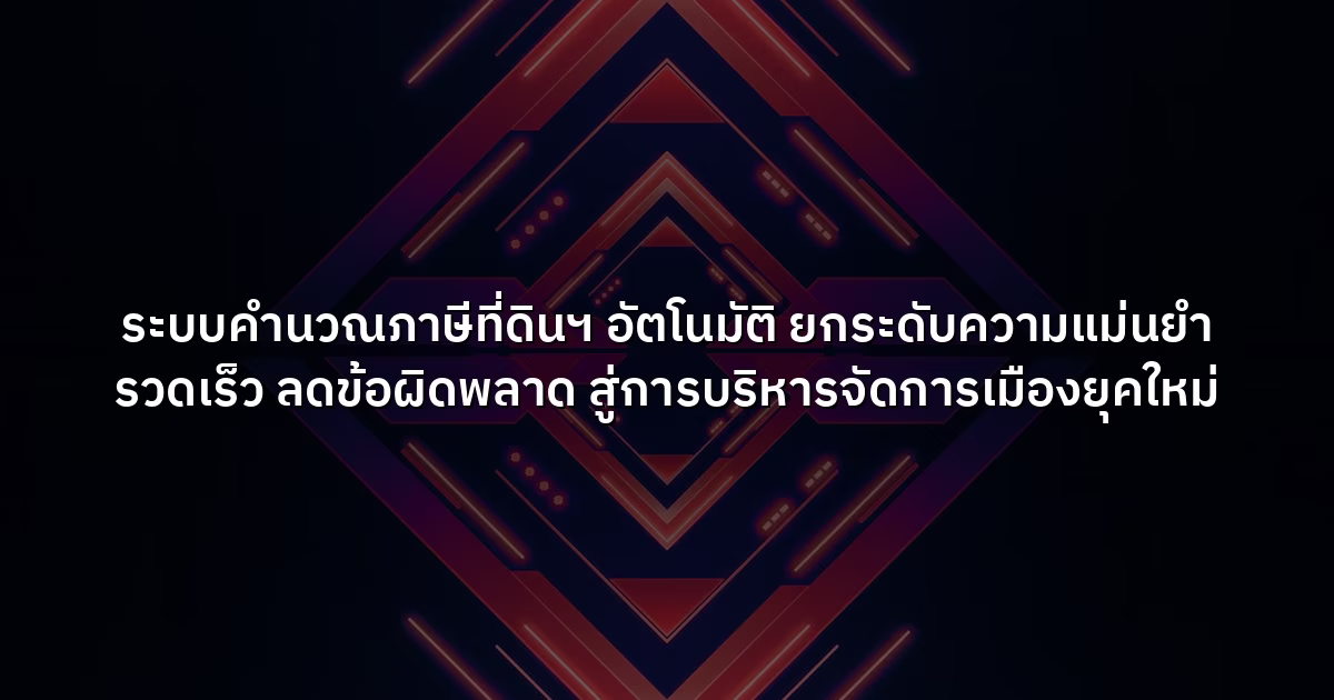 ระบบคำนวณภาษีที่ดินฯ อัตโนมัติ ยกระดับความแม่นยำ รวดเร็ว ลดข้อผิดพลาด สู่การบริหารจัดการเมืองยุคใหม่
