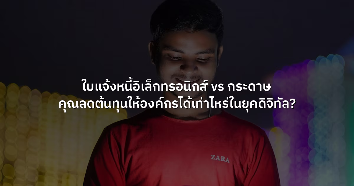 ใบแจ้งหนี้อิเล็กทรอนิกส์ vs กระดาษ คุณลดต้นทุนให้องค์กรได้เท่าไหร่ในยุคดิจิทัล?