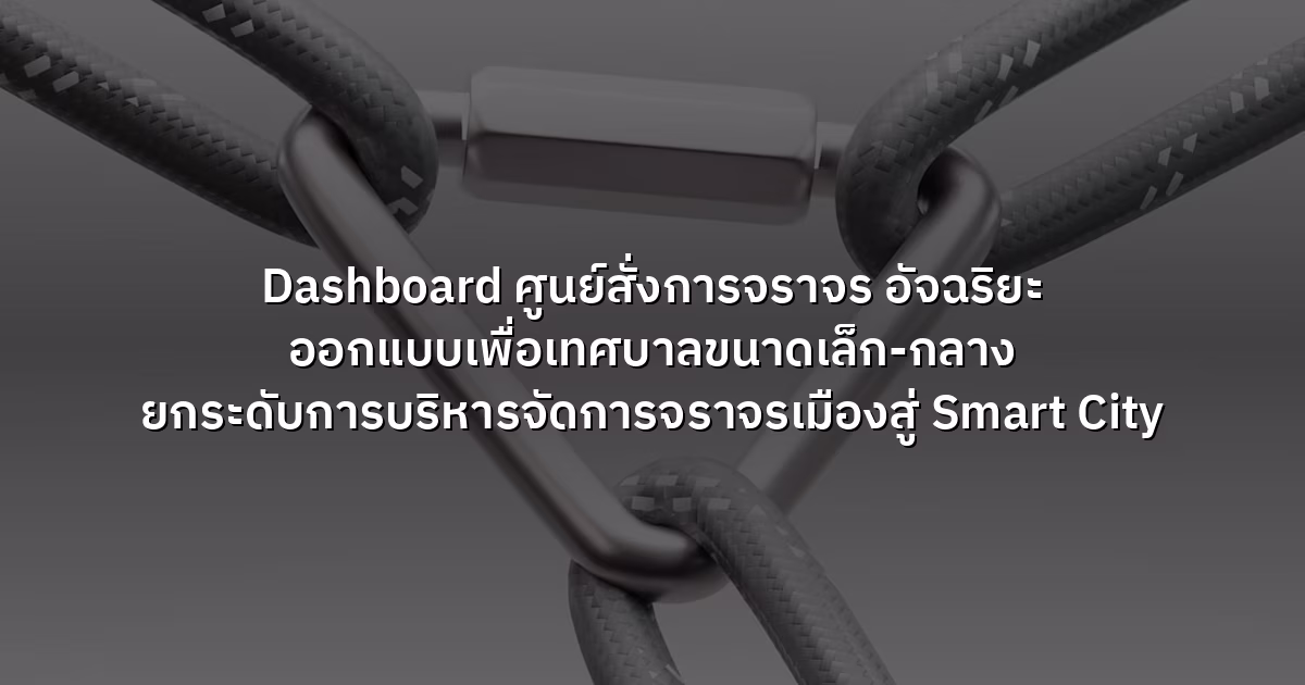 Dashboard ศูนย์สั่งการจราจร อัจฉริยะ ออกแบบเพื่อเทศบาลขนาดเล็ก-กลาง ยกระดับการบริหารจัดการจราจรเมืองสู่ Smart City